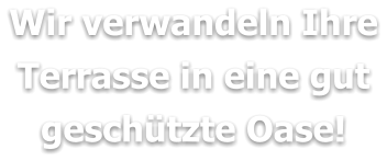 Wir verwandeln Ihre Terrasse in eine gut geschützte Oase!